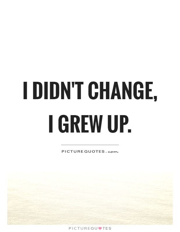 i-didnt-change-i-grew-up-quote-1